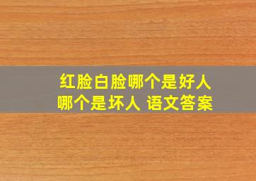 红脸白脸哪个是好人哪个是坏人 语文答案